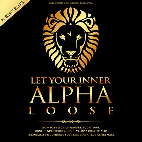 Book Cover Let Your Inner Alpha Loose: How to Be a Chick Magnet, Boost Your Confidence to the Roof, Develop a Charismatic Personality and Dominate Your Life Like a True Alpha Male