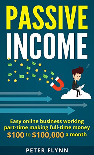 Book Cover Passive Income: Easy Online Business Woking Part-time Making Full-time money $100 to $100,000 a month