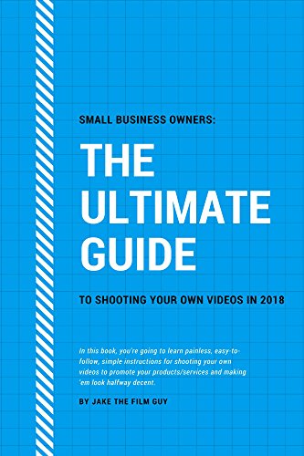 Book Cover Small Business Owners: The Ultimate Guide To Shooting Your Own Videos In 2018