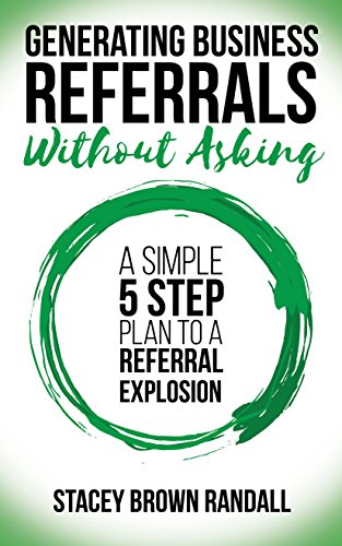 Book Cover Generating Business Referrals Without Asking: A Simple Five Step Plan to a Referral Explosion