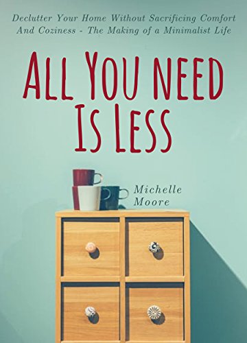 Book Cover All You Need Is Less: Declutter Your Home Without Sacrificing Comfort And Coziness - The Making of a Minimalist Life