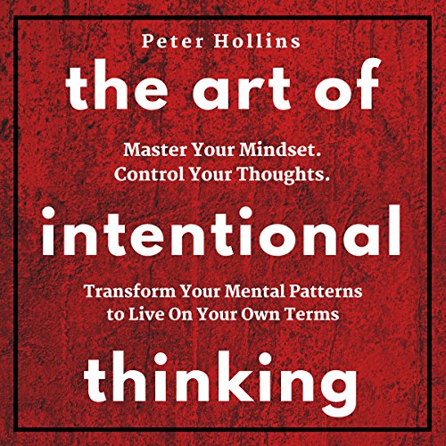 Book Cover The Art of Intentional Thinking: Master Your Mindset. Control Your Thoughts. Transform Your Mental Patterns to Live on Your Own Terms.