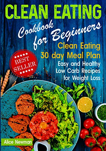 Book Cover Clean Eating Cookbook for Beginners: Clean Eating 30 day Meal Prep Cookbook. Easy and Healthy Low Carb Recipes for Weight Loss Diet That Actually Works ... beginners, clean eating weight loss diet)