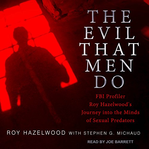 Book Cover The Evil That Men Do: FBI Profiler Roy Hazelwood's Journey into the Minds of Sexual Predators