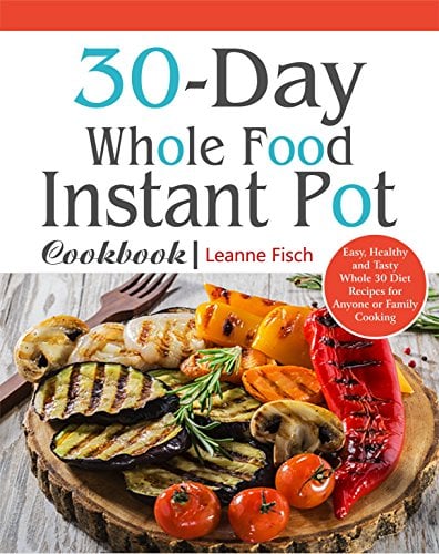 Book Cover 30-Day Whole Food Instant Pot Cookbook: Easy, Healthy and Tasty Whole 30 Diet Recipes for Everyone Cooking at Home of Any Occasion