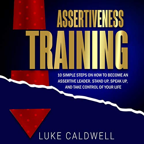 Book Cover Assertiveness Training: 10 Simple Steps How to Become an Assertive Leader, Stand Up, Speak up, and Take Control of Your Life