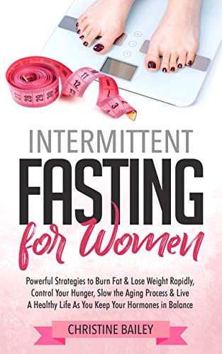 Book Cover Intermittent Fasting For Women: Powerful Strategies To Burn Fat & Lose Weight Rapidly, Control Hunger, Slow The Aging Process, & Live A Healthy Life As You Keep Your Hormones In Balance
