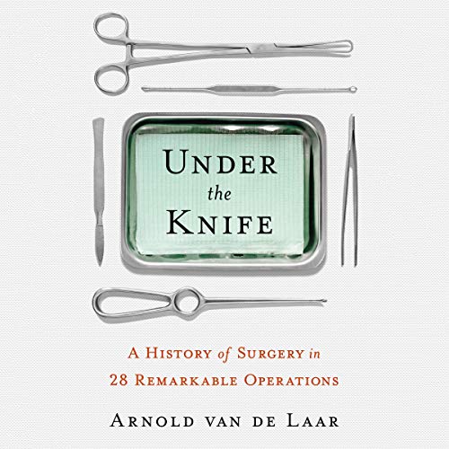 Book Cover Under the Knife: A History of Surgery in 28 Remarkable Operations