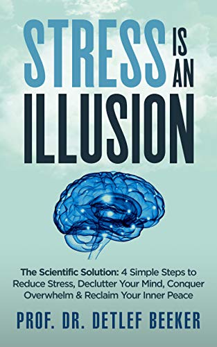Book Cover Stress is an Illusion: The Scientific Solution: 4 Simple Steps to Reduce Stress, Declutter Your Mind, Conquer Overwhelm & Reclaim Your Inner Peace (5 Minutes for a Better Life Book 3)