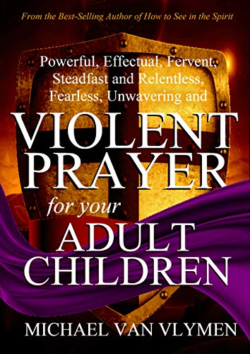 Book Cover Violent Prayer for your Adult Children: Powerful, Effectual, Fervent, Steadfast and Relentless, Fearless, Unwavering and Violent Prayer for your Adult Children