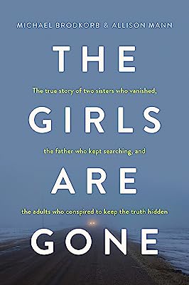 Book Cover The Girls Are Gone: The True Story of Two Sisters Who Vanished, the Father Who Kept Searching, and the Adults Who Conspired to Keep the Truth Hidden