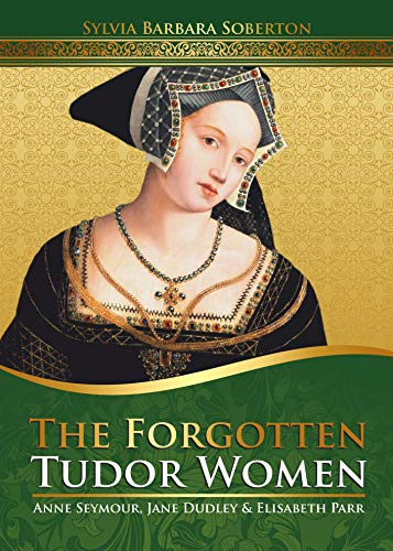 Book Cover The Forgotten Tudor Women: Anne Seymour, Jane Dudley & Elisabeth Parr