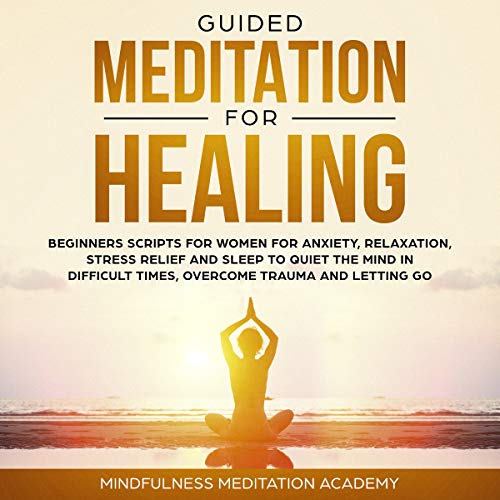 Book Cover Guided Meditation for Healing, Beginners Scripts for Women for Anxiety, Relaxation, Stress Relief and Sleep to Quiet the Mind in Difficult Times, Overcome Trauma and Letting Go