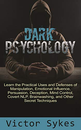 Book Cover Dark Psychology: Learn the Practical Uses and Defenses of Manipulation, Emotional Influence, Persuasion, Deception, Mind Control, Covert NLP, Brainwashing, and Other Secret Techniques