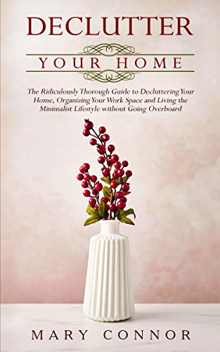 Book Cover Declutter Your Home: The Ridiculously Thorough Guide to Decluttering Your Home, Organizing Your Work Space and Living the Minimalist Lifestyle without Going Overboard (Declutter Your Life Book 1)