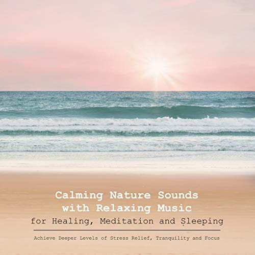 Book Cover Calming Nature Sounds with Relaxing Music for Healing, Meditation and Sleeping: Achieve Deeper Levels of Stress Relief, Tranquility and Focus