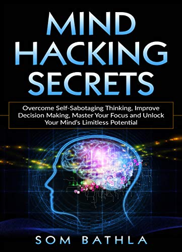 Book Cover Mind Hacking Secrets: Overcome Self-Sabotaging Thinking, Improve Decision Making, Master Your Focus and Unlock Your Mind's Limitless Potential (Power-Up Your Brain Book 1)