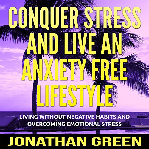 Book Cover Conquer Stress and Live an Anxiety Free Lifestyle: Living Without Negative Habits and Overcoming Emotional Stress (Habit of Success, Book 6)