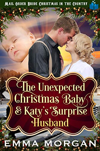 Book Cover The Unexpected Christmas Baby and Katie's Surprise Husband: Mail Order Bride Historical Romance (Mail Order Bride Christmas in the Country Book 6)