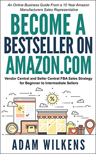 Book Cover Become a Bestseller on Amazon.com; Vendor Central & Seller Central FBA Sales Strategy: An Online Business Guide From A 10 Year Amazon Manufacturers Sales Representative