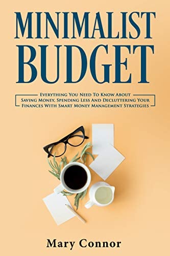 Book Cover Minimalist Budget: Everything You Need To Know About Saving Money, Spending Less And Decluttering Your Finances With Smart Money Management Strategies (Declutter Your Life Book 3)
