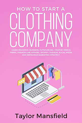Book Cover How to Start a Clothing Company: Learn Branding, Business, Outsourcing, Graphic Design, Fabric, Fashion Line Apparel, Shopify, Fashion, Social Media, and Instagram Marketing Strategy