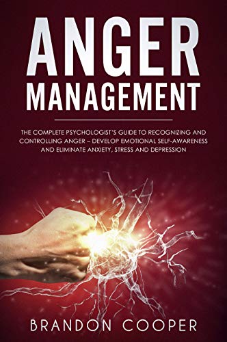 Book Cover Anger Management: The Complete Psychologist's Guide to Recognizing and Controlling Anger - Develop Emotional Self-Awareness and Eliminate Anxiety, Stress and Depression