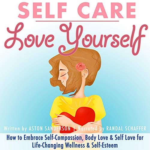 Book Cover Self Care: Love Yourself: How to Embrace Self-Compassion, Body Love & Self Love for Life-Changing Wellness & Self-Esteem