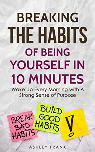 Book Cover Breaking the Habits of Being Yourself in 10 Minutes: Wake Up Every Morning with A Strong Sense of Purpose