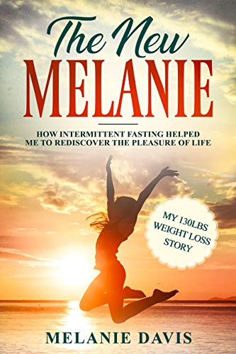 Book Cover The New Melanie: How Intermittent Fasting Helped Me to Rediscover the Pleasure of Life (My 130 pounds Weight Loss Story)