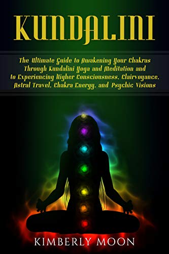 Book Cover Kundalini: The Ultimate Guide to Awakening Your Chakras Through Kundalini Yoga and Meditation and to Experiencing Higher Consciousness, Clairvoyance, Astral Travel, Chakra Energy, and Psychic Visions