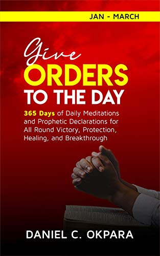 Book Cover Give Orders to the Day (365 Days): Daily Meditations and Prophetic Declarations for All Round Victory, Protection, Healing, and Breakthrough (Daily Power Book 1)