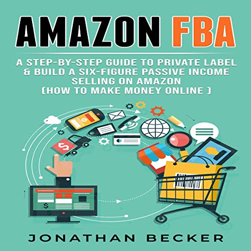 Book Cover Amazon FBA: A Step-by-Step Guide to Private Label & Build a Six-Figure Passive Income Selling on Amazon: Passive Income Ideas, Book 3