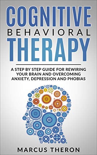 Book Cover Cognitive Behavioral Therapy: A Step By Step Guide For Rewiring Your Brain And Overcoming Anxiety, Depression and Phobias