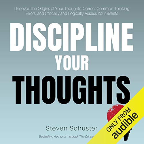 Book Cover Discipline Your Thoughts: Uncover the Origins of Your Thoughts, Correct Common Thinking Errors, and Critically and Logically Assess Your Beliefs