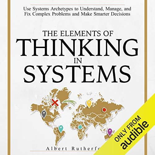 Book Cover The Elements of Thinking in Systems: Use Systems Archetypes to Understand, Manage, and Fix Complex Problems and Make Smarter Decisions