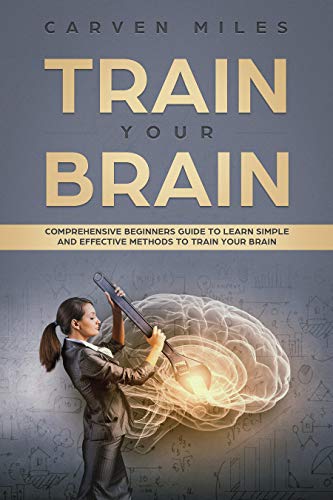 Book Cover Train your Brain: Comprehensive Beginners Guide to learn simple and effective Methods to Train your Brain