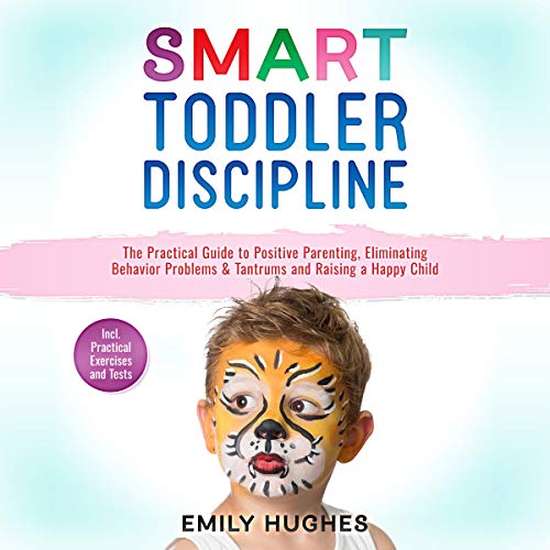 Book Cover Smart Toddler Discipline: The Practical Guide to Positive Parenting, Eliminating Behavior Problems & Tantrums and Raising a Happy Child