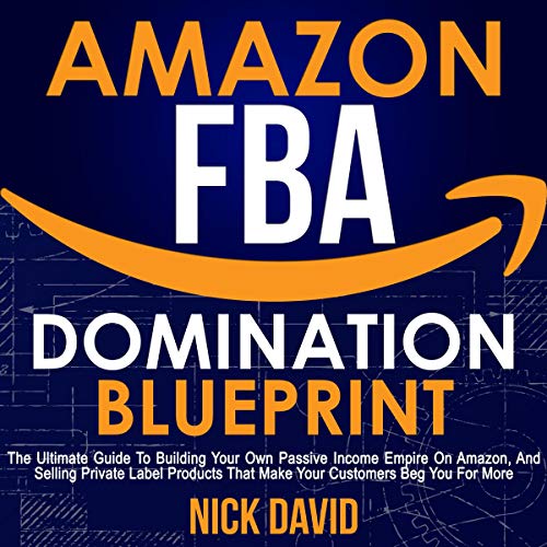 Book Cover Amazon FBA Domination Blueprint: The Ultimate Guide to Building Your Own Passive Income Empire on Amazon, and Selling Private Label Products That Make Your Customers Beg You for More