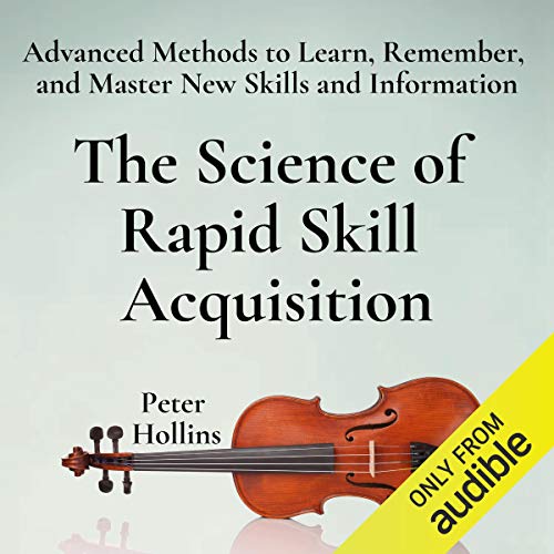 Book Cover The Science of Rapid Skill Acquisition (Second Edition): Advanced Methods to Learn, Remember, and Master New Skills and Information