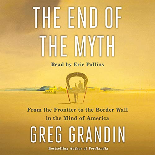 Book Cover The End of the Myth: From the Frontier to the Border Wall in the Mind of America