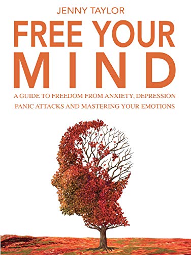 Book Cover Free Your Mind: A Guide to Freedom from Anxiety, Depression, Panic Attacks and Mastering Your Emotions