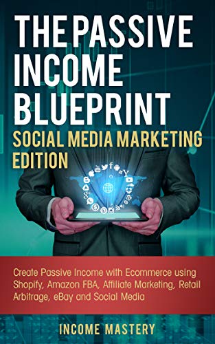 Book Cover The Passive Income Blueprint Social Media Marketing Edition: Create Passive Income with Ecommerce using Shopify, Amazon FBA, Affiliate Marketing, Retail Arbitrage, eBay and Social Media