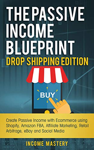 Book Cover The Passive Income Blueprint Drop Shipping Edition: Create Passive Income with Ecommerce using Shopify, Amazon FBA, Affiliate Marketing, Retail Arbitrage, eBay and Social Media