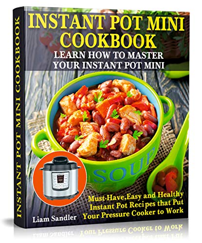 Book Cover Instant Pot Mini Cookbook: Learn How to Master Your Instant Pot Mini. Must-Have, Easy and Healthy Instant Pot Recipes that Put Your Pressure Cooker to Work