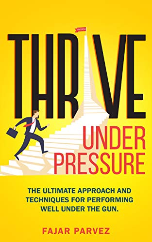Book Cover Thrive Under Pressure: The Ultimate Tips and Techniques for Performing Well Under the Gun and Using Pressure Situations to Your Advantage to Rise to the Top