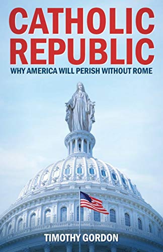 Book Cover Catholic Republic: Why America Will Perish Without Rome (Crisis Publications)