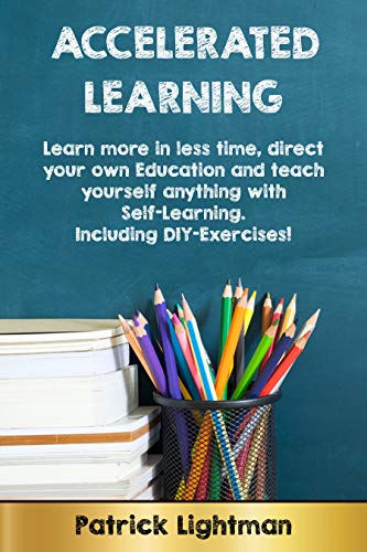 Book Cover Accelerated Learning: Learn more in less time, direct your own education and teach yourself anything with self-learning. Including DIY-exercises!