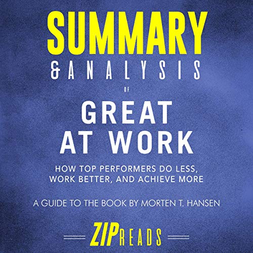 Book Cover Summary & Analysis of Great at Work: How Top Performers Do Less, Work Better, and Achieve More: A Guide to the Book by Morten T. Hansen