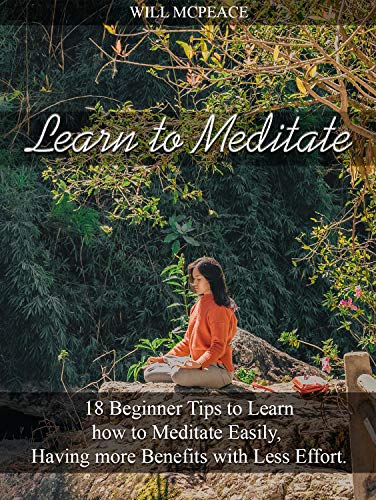 Book Cover Learn to Meditate: 18 Beginner Tips to Learn how to Meditate Easily, Having more Benefits with Less Effort